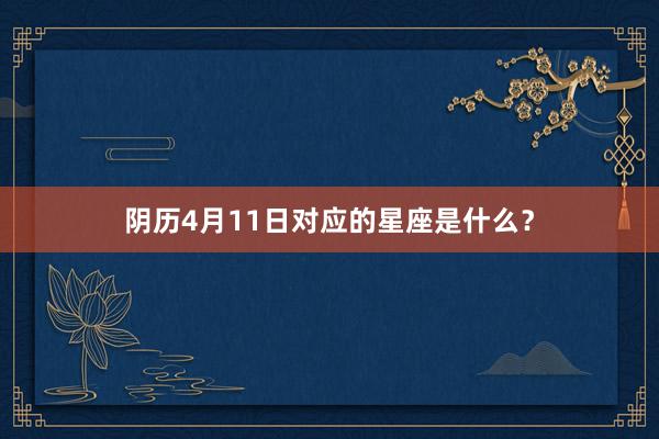 阴历4月11日对应的星座是什么？