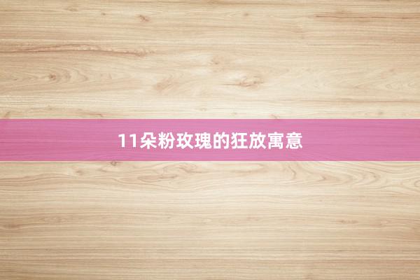11朵粉玫瑰的狂放寓意