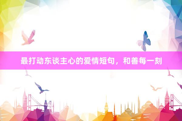 最打动东谈主心的爱情短句,和善每一刻