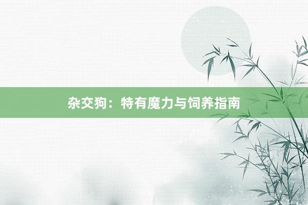 杂交狗：特有魔力与饲养指南