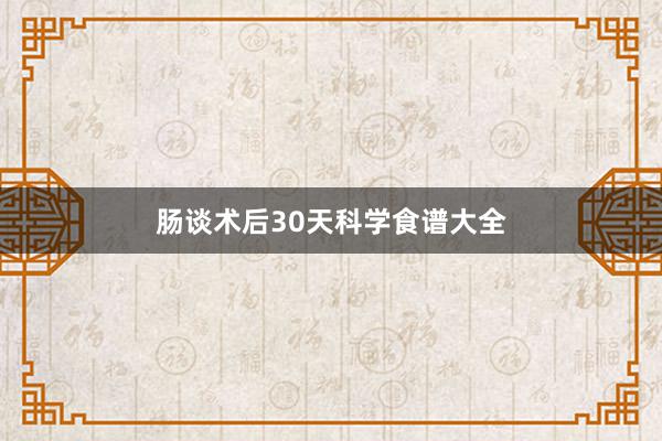 肠谈术后30天科学食谱大全